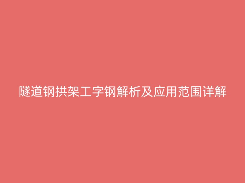 隧道鋼拱架工字鋼解析及應用范圍詳解
