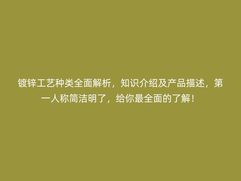 鍍鋅工藝種類全面解析，知識介紹及產品描述，第一人稱簡潔明了，給你最全面的了解！