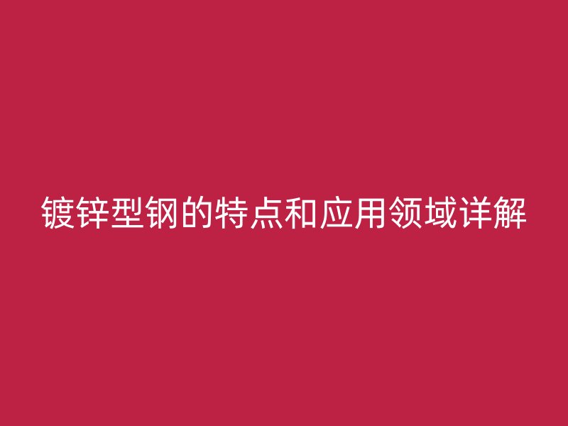 鍍鋅型鋼的特點和應用領域詳解