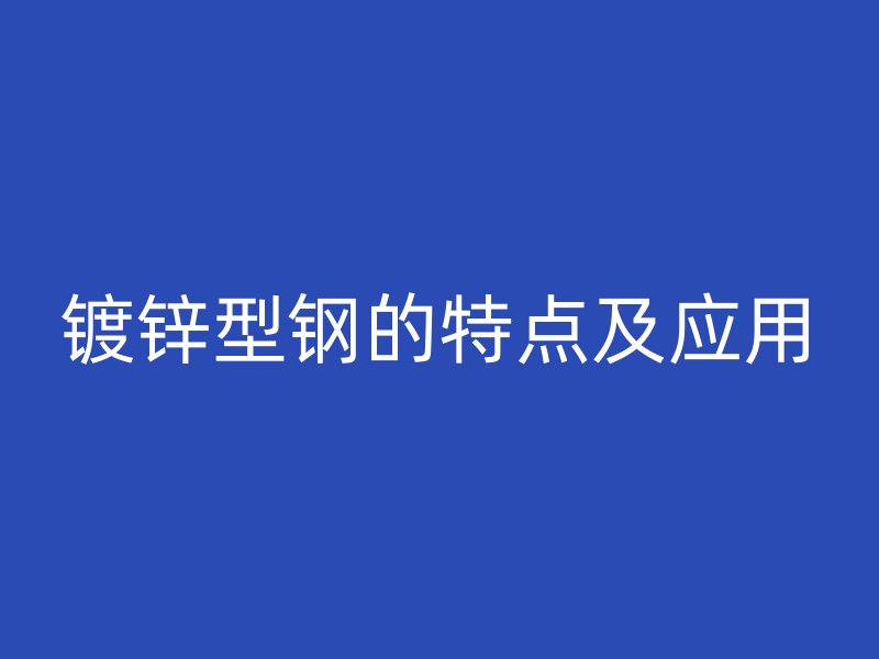 鍍鋅型鋼的特點及應用