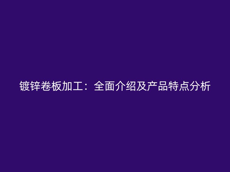 鍍鋅卷板加工：全面介紹及產品特點分析