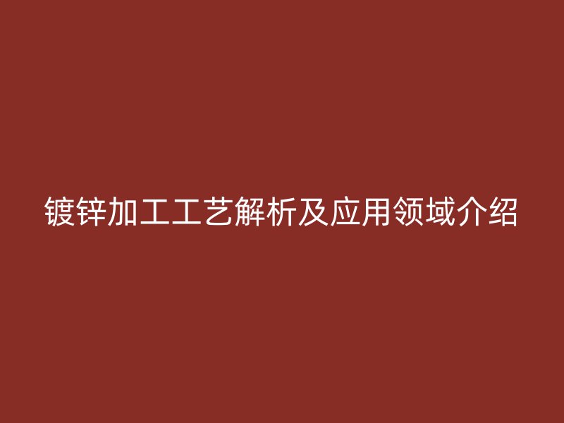 鍍鋅加工工藝解析及應用領域介紹