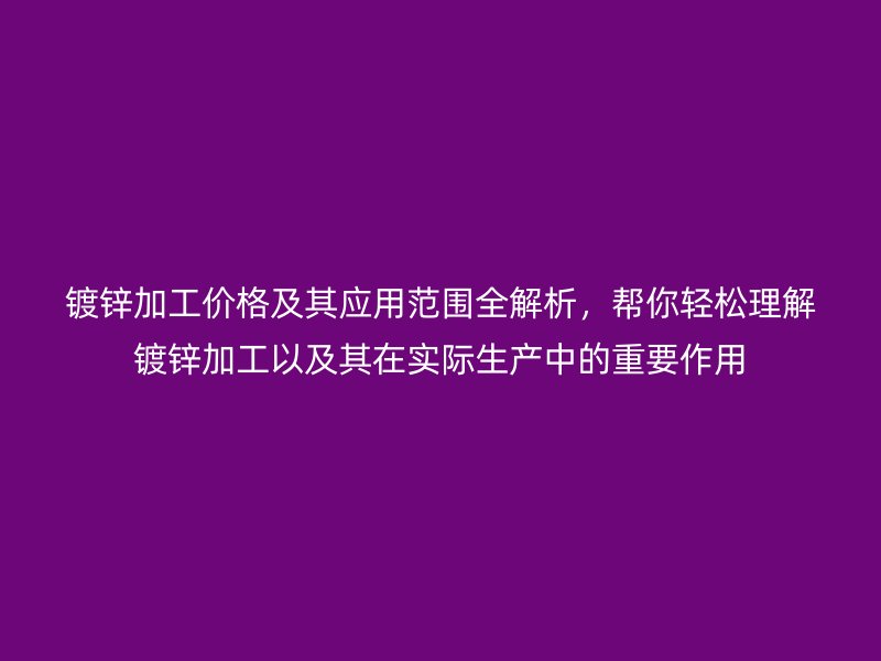 鍍鋅加工價(jià)格及其應(yīng)用范圍全解析，幫你輕松理解鍍鋅加工以及其在實(shí)際生產(chǎn)中的重要作用