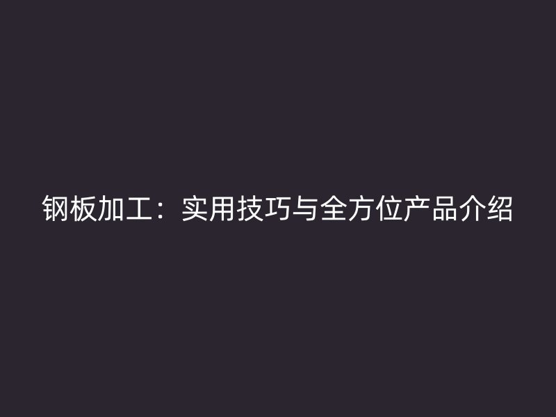 鋼板加工：實用技巧與全方位產品介紹