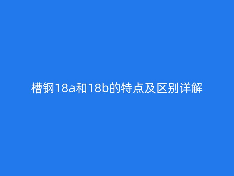 槽鋼18a和18b的特點及區(qū)別詳解