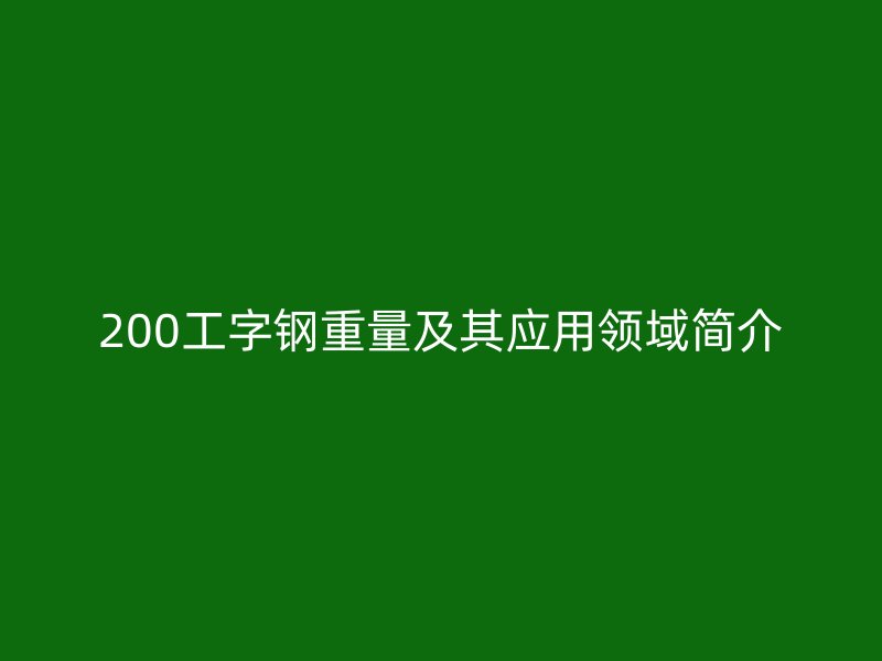 200工字鋼重量及其應用領域簡介