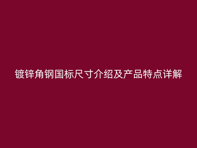 鍍鋅角鋼國標(biāo)尺寸介紹及產(chǎn)品特點詳解