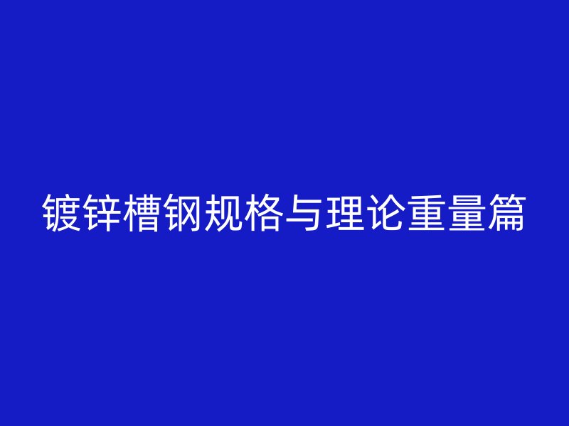 鍍鋅槽鋼規格與理論重量篇