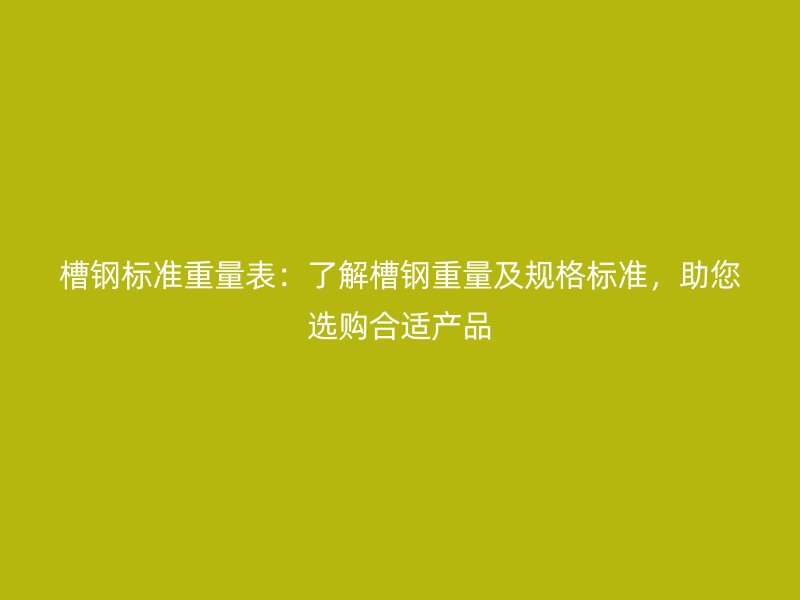 槽鋼標準重量表：了解槽鋼重量及規格標準，助您選購合適產品