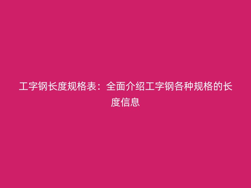 工字鋼長度規格表：全面介紹工字鋼各種規格的長度信息
