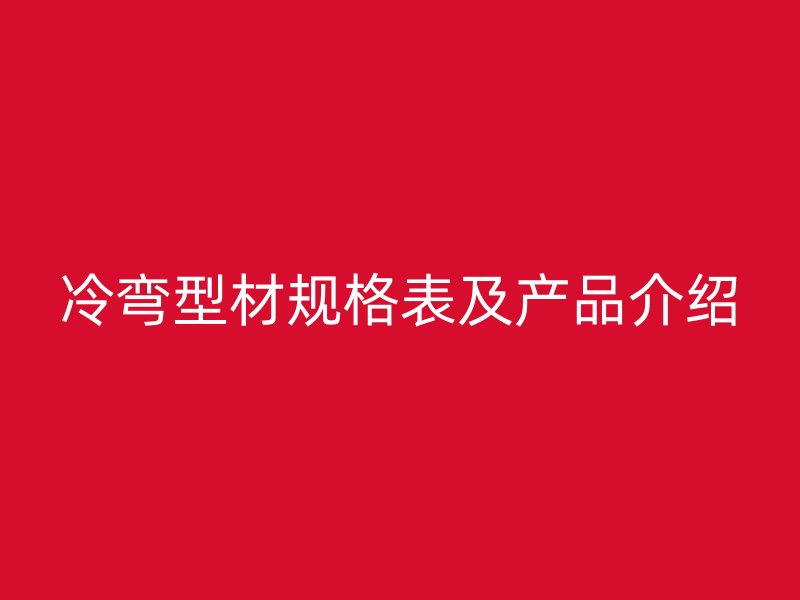 冷彎型材規格表及產品介紹