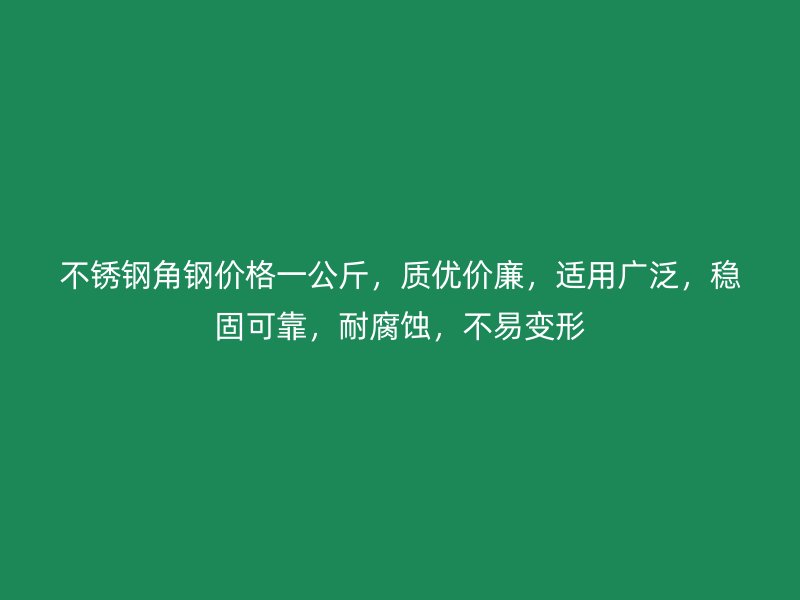 不銹鋼角鋼價格一公斤，質優價廉，適用廣泛，穩固可靠，耐腐蝕，不易變形