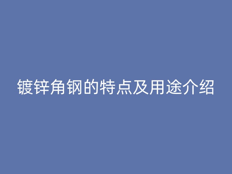 鍍鋅角鋼的特點及用途介紹