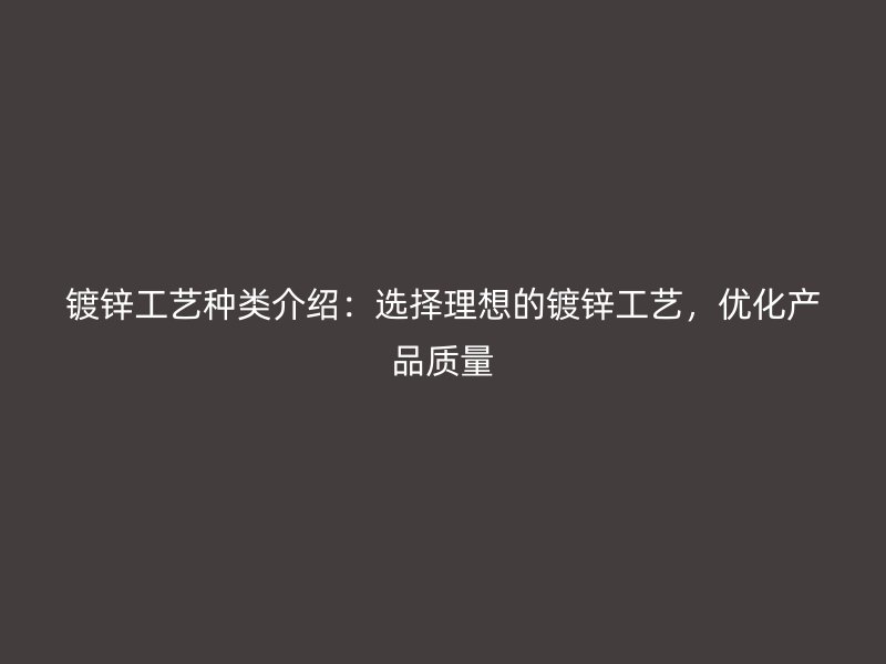 鍍鋅工藝種類介紹：選擇理想的鍍鋅工藝，優(yōu)化產品質量