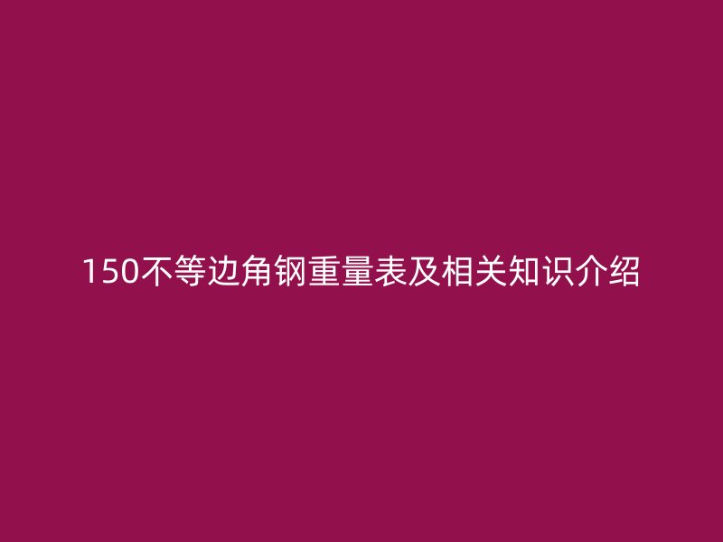 150不等邊角鋼重量表及相關(guān)知識介紹