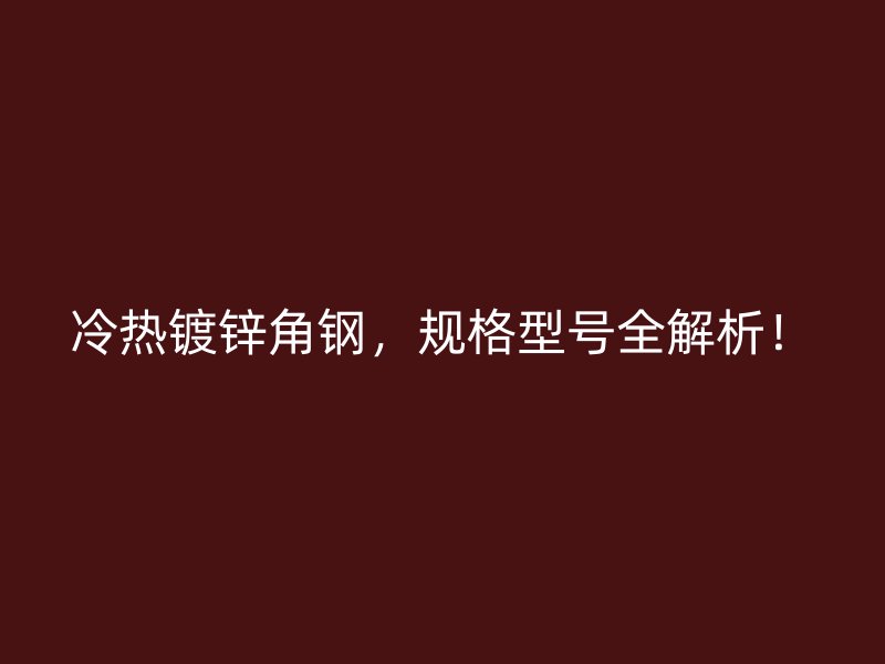 冷熱鍍鋅角鋼，規格型號全解析！