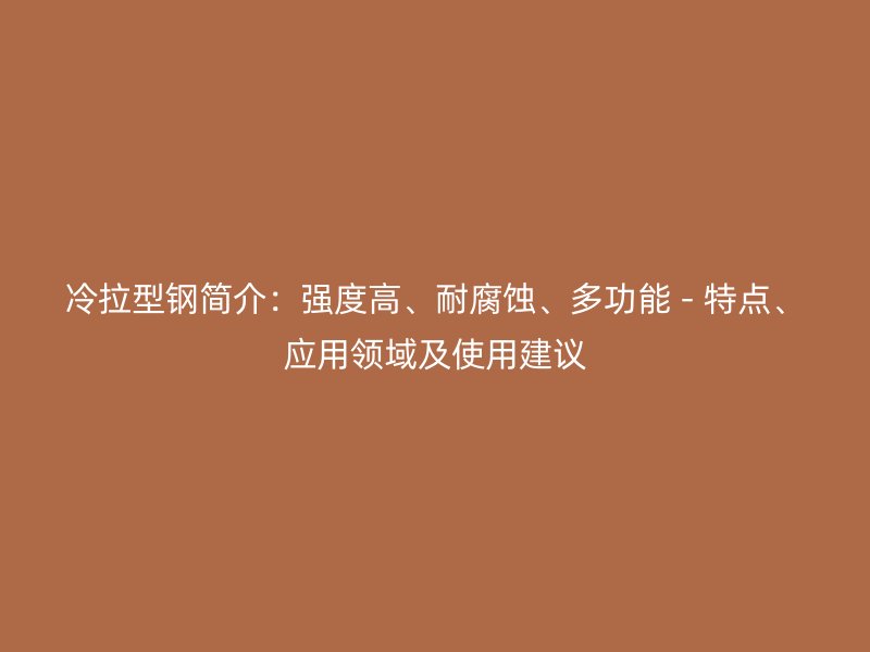 冷拉型鋼簡介：強度高、耐腐蝕、多功能 - 特點、應用領域及使用建議