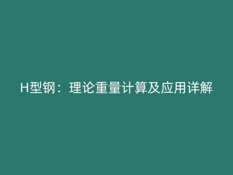 H型鋼：理論重量計算及應用詳解