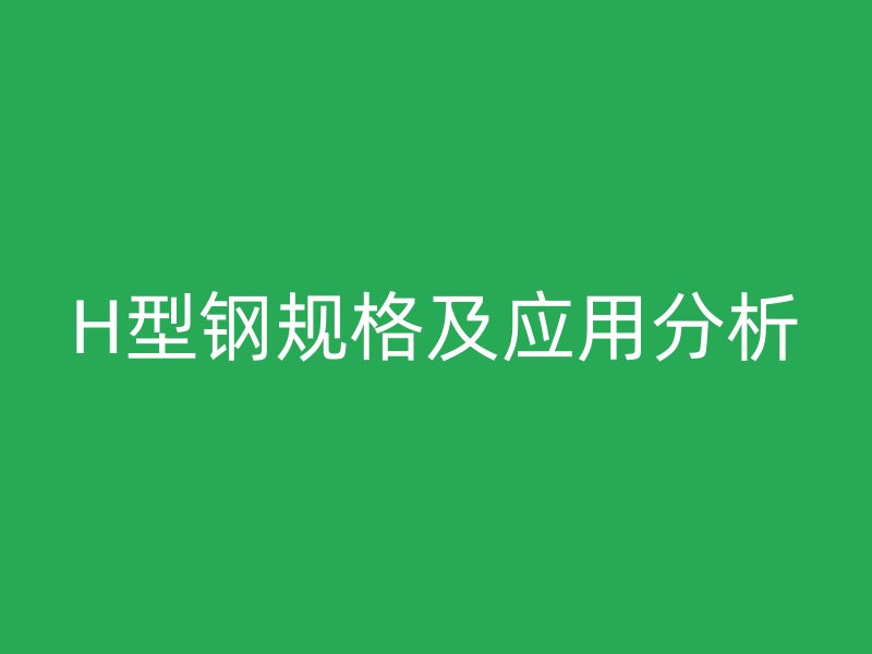 H型鋼規格及應用分析