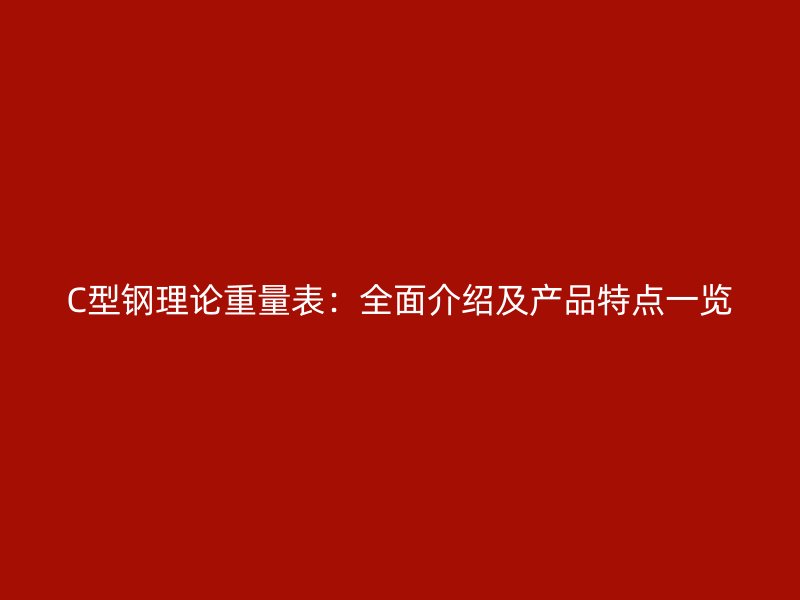 C型鋼理論重量表：全面介紹及產品特點一覽