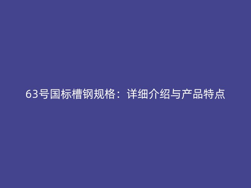 63號國標槽鋼規格：詳細介紹與產品特點