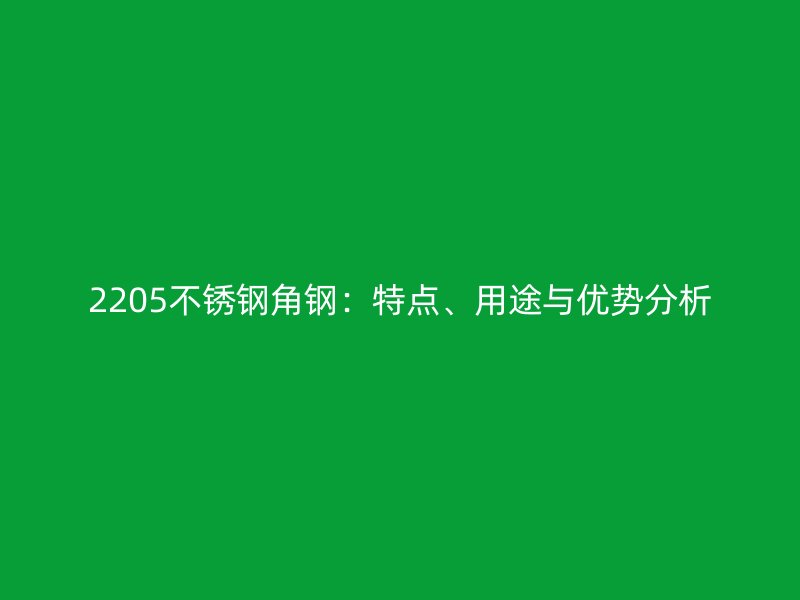 2205不銹鋼角鋼：特點、用途與優勢分析