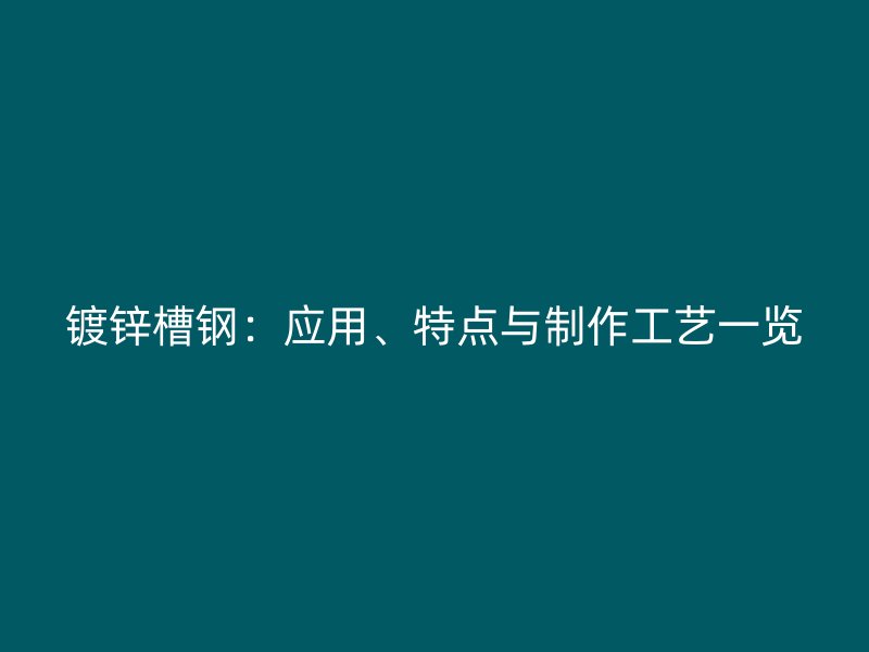 鍍鋅槽鋼：應用、特點與制作工藝一覽
