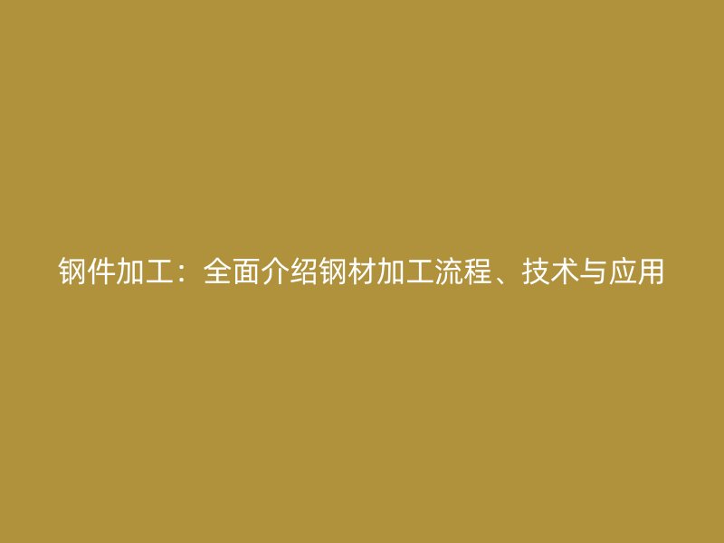 鋼件加工：全面介紹鋼材加工流程、技術與應用