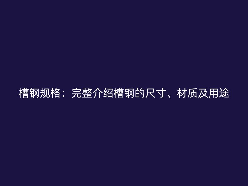 槽鋼規格：完整介紹槽鋼的尺寸、材質及用途