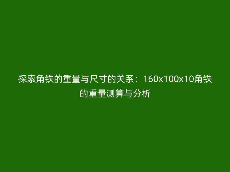探索角鐵的重量與尺寸的關系：160x100x10角鐵的重量測算與分析