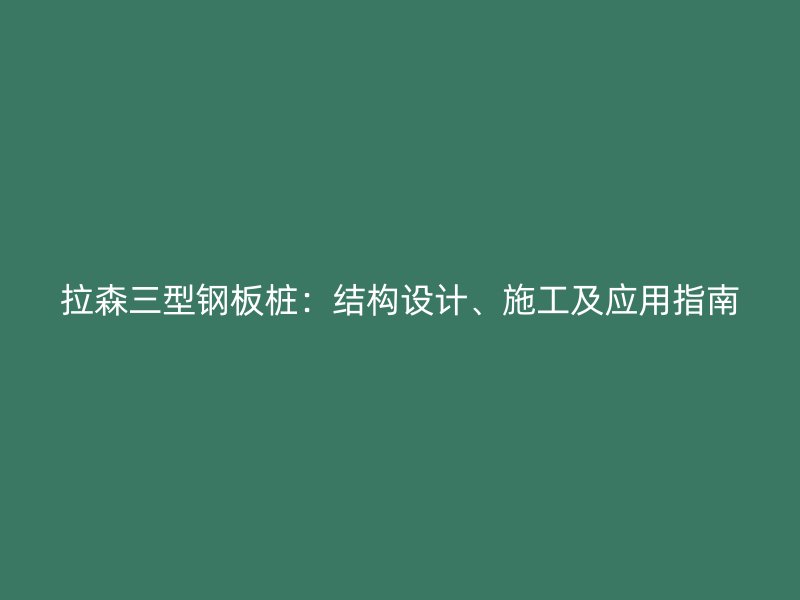 拉森三型鋼板樁：結構設計、施工及應用指南