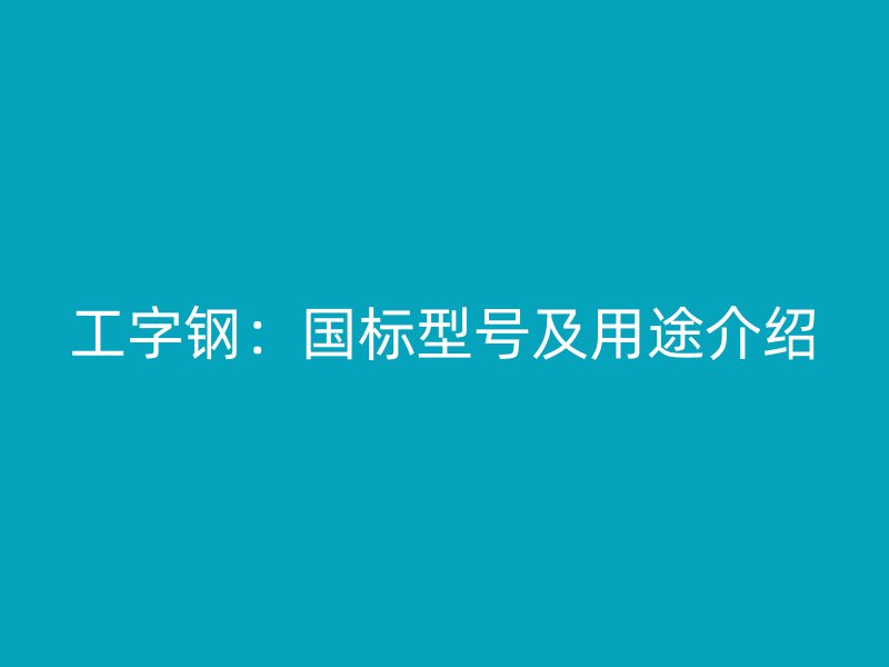 工字鋼：國標型號及用途介紹