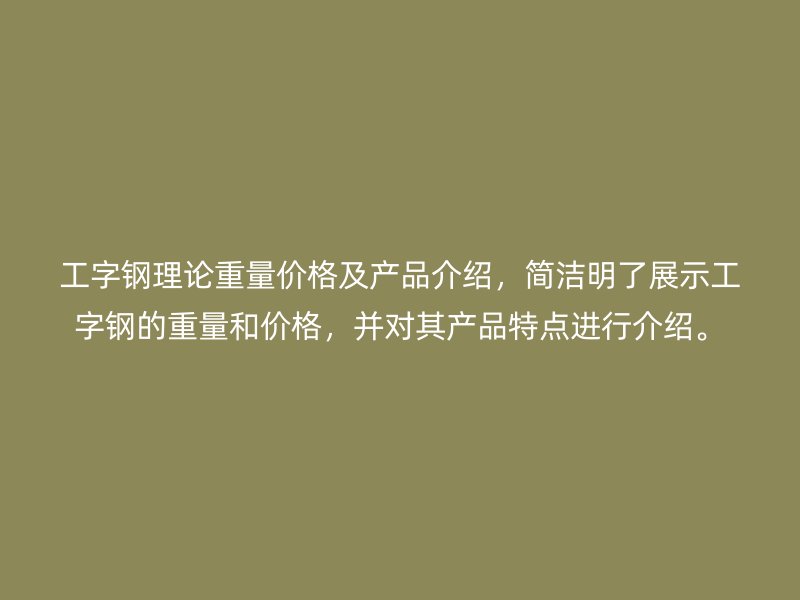 工字鋼理論重量價格及產品介紹，簡潔明了展示工字鋼的重量和價格，并對其產品特點進行介紹。