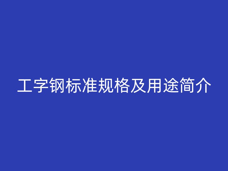 工字鋼標準規格及用途簡介