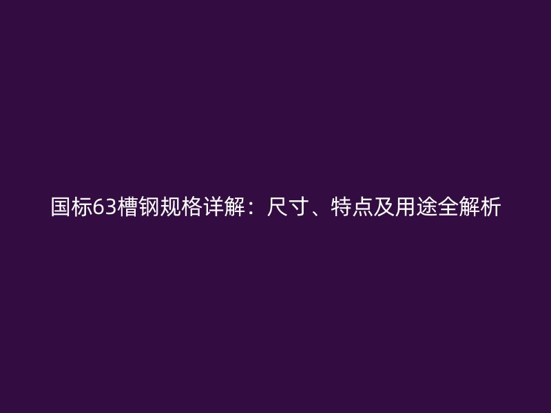 國標63槽鋼規格詳解：尺寸、特點及用途全解析