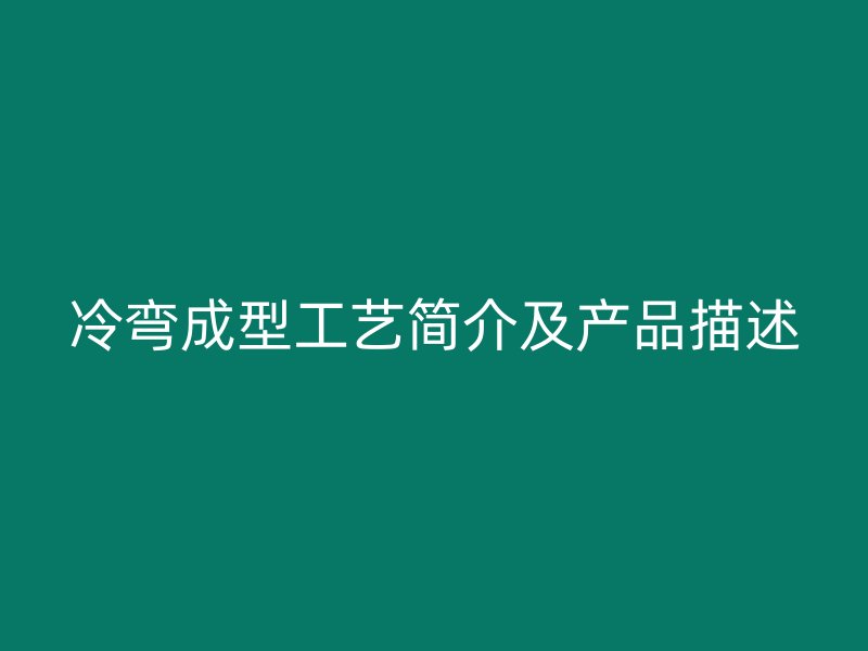 冷彎成型工藝簡(jiǎn)介及產(chǎn)品描述