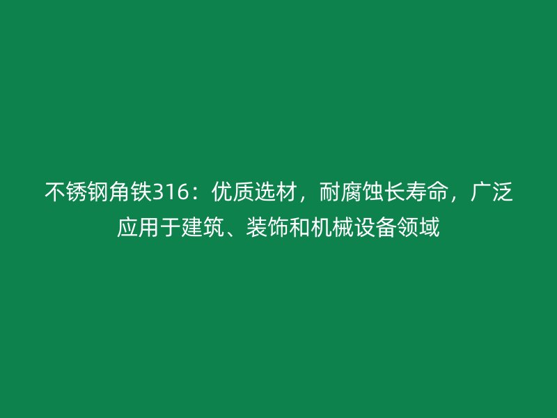 不銹鋼角鐵316：優質選材，耐腐蝕長壽命，廣泛應用于建筑、裝飾和機械設備領域