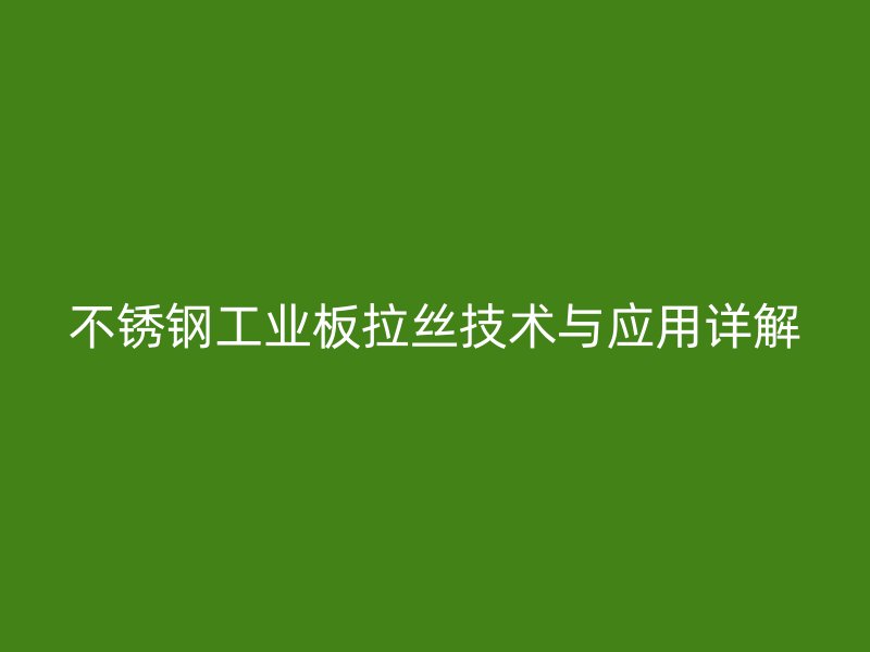 不銹鋼工業板拉絲技術與應用詳解