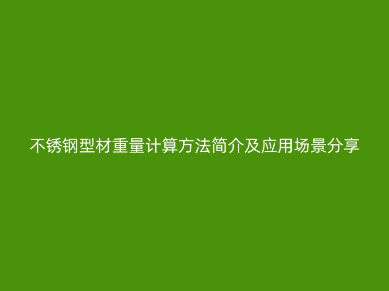 不銹鋼型材重量計算方法簡介及應用場景分享