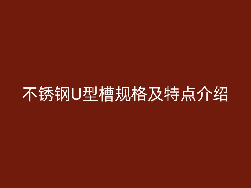 不銹鋼U型槽規格及特點介紹