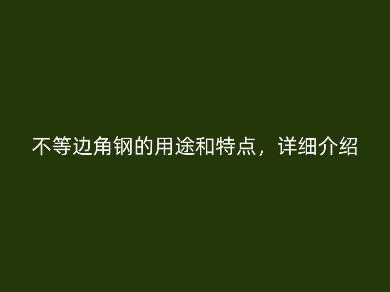 不等邊角鋼的用途和特點，詳細介紹