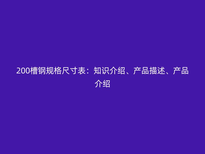 200槽鋼規(guī)格尺寸表：知識介紹、產(chǎn)品描述、產(chǎn)品介紹