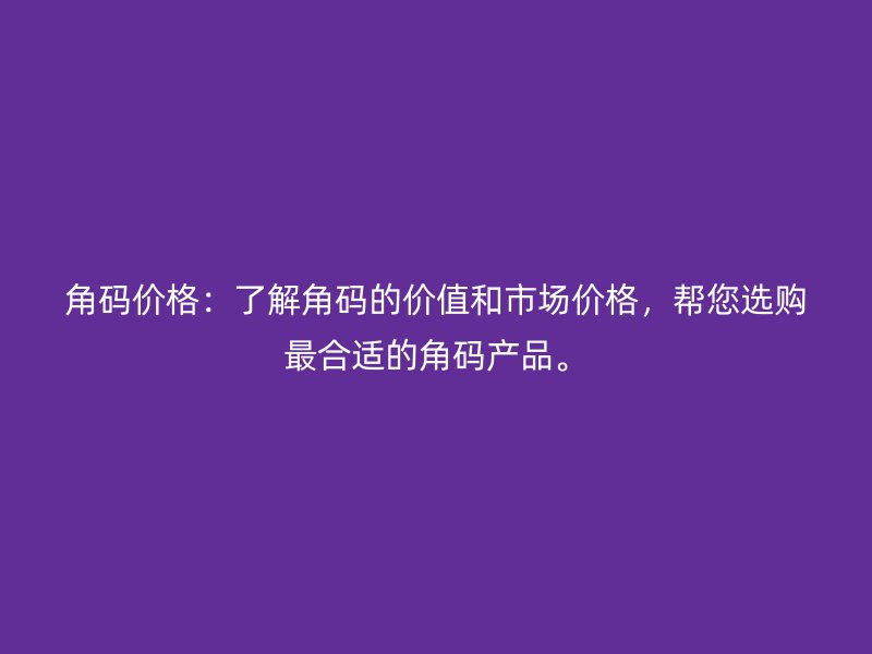 角碼價(jià)格：了解角碼的價(jià)值和市場價(jià)格，幫您選購最合適的角碼產(chǎn)品。