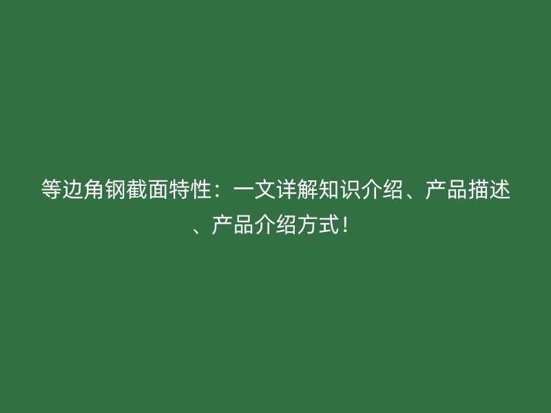 等邊角鋼截面特性：一文詳解知識介紹、產品描述、產品介紹方式！