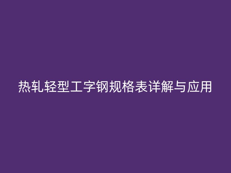 熱軋輕型工字鋼規格表詳解與應用