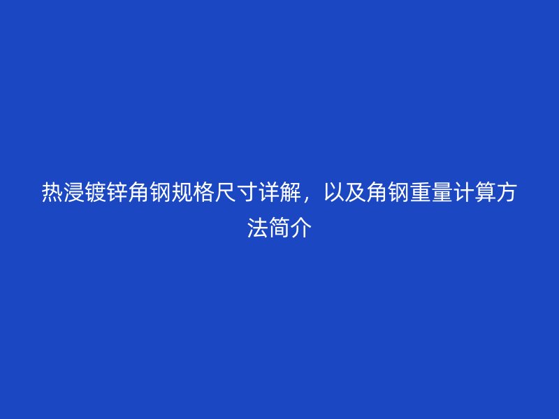 熱浸鍍鋅角鋼規格尺寸詳解，以及角鋼重量計算方法簡介