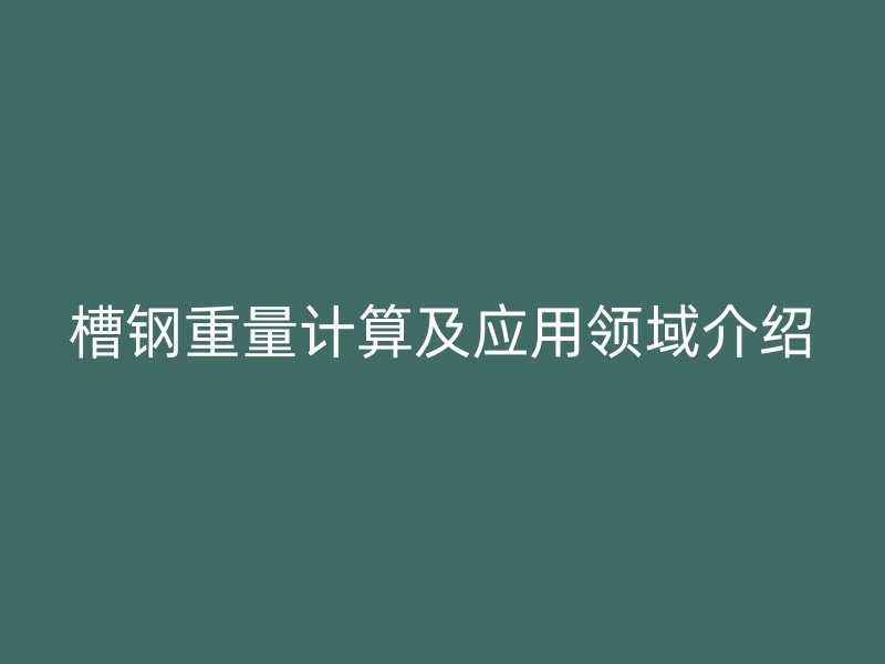 槽鋼重量計算及應用領域介紹