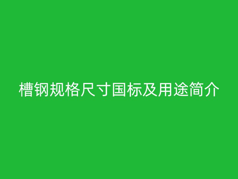 槽鋼規格尺寸國標及用途簡介
