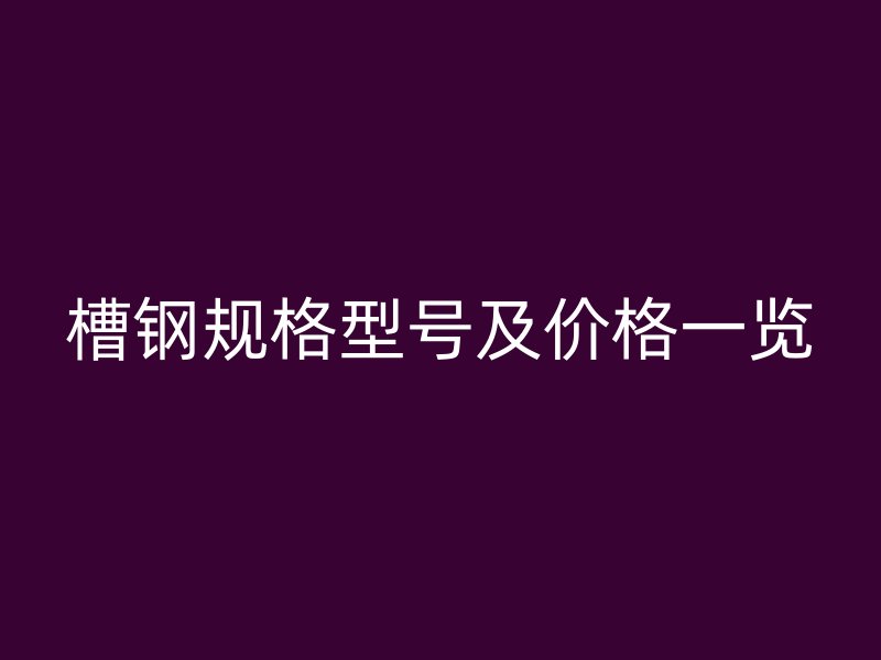槽鋼規格型號及價格一覽