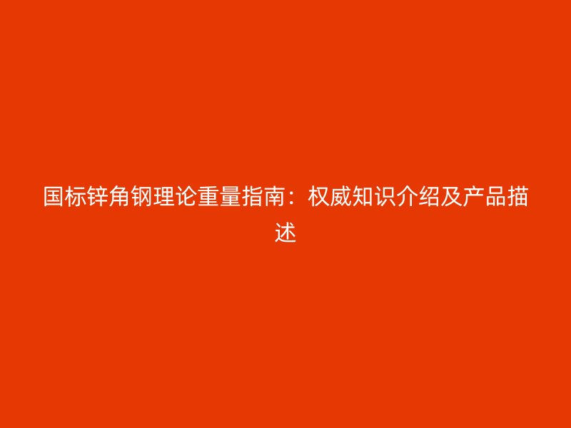 國標鋅角鋼理論重量指南：權威知識介紹及產品描述